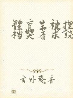 体育生被捏蛋掏裆哭着求饶