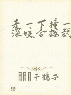 走一下撞一下深深咬合总裁