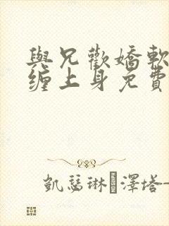 与兄欢娇软嫡女缠上身免费阅读