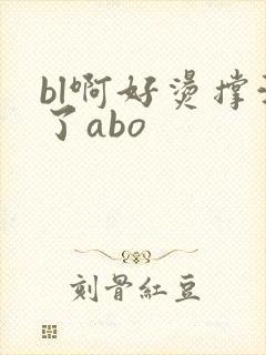 bl啊好烫撑满了abo