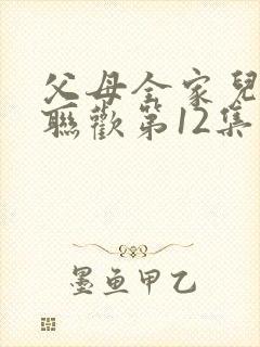 父母全家儿女大联欢第12集