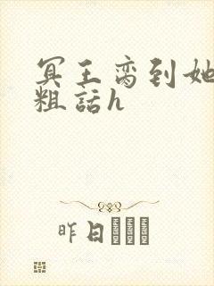 冥王脔到她哭h粗话h