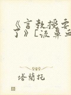 《言教授要撞坏了》[流鼻血]