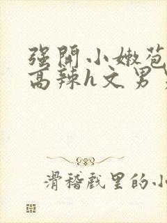 强开小嫩苞h文高辣h文男男