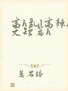 高h乱l高辣h文短篇h