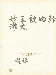 妙玉被肉干高H潮文