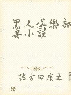 黑人俱乐部仑娇妻小说