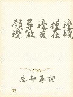 领导边摸边吃奶边做爽在线观看