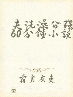 夫洗澡公强我了60分钟小说