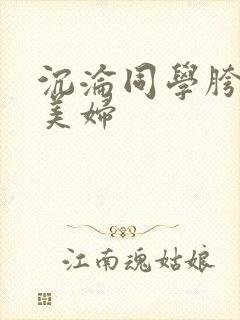 沉沦同学胯下的美妇