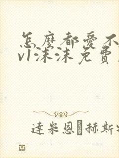 怎么都爱不够1v1沫沫免费阅读