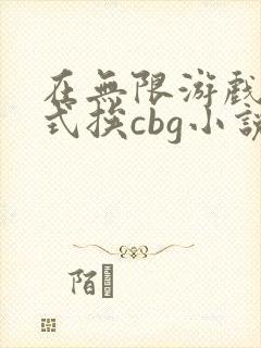 在无限游戏里花式挨cbg小说