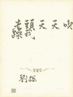 老头天天吃我奶躁我