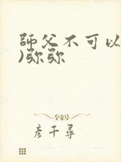 师父不可以(限)弥弥