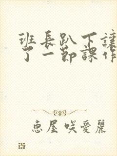 班长趴下让我C了一节课作文封面