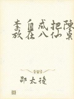 李自成把陈圆圆放在八仙桌前