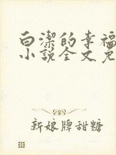 白洁的幸福生活小说全文免费笔趣阁阅读