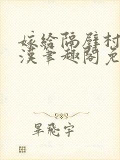 嫁给隔壁村的糙汉笔趣阁免费阅读