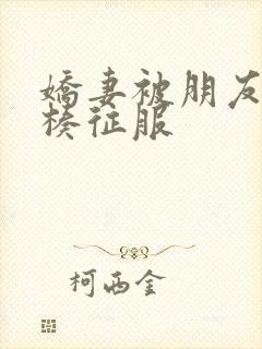 娇妻被朋友大肉楱征服