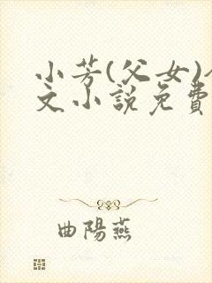 小芳(父女)全文小说免费阅读