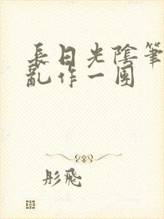 长日光阴笔趣阁乱作一团