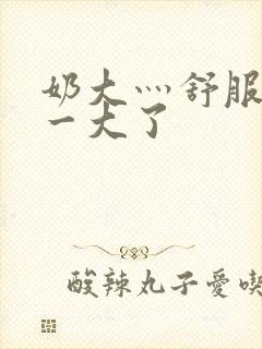 奶大灬舒服灬太一大了封面
