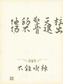 他的擎天柱巨龙仍不肯退出