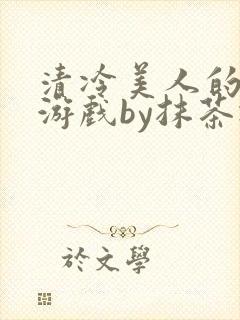 清冷美人的神奇游戏by抹茶冰沙