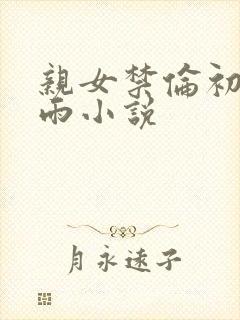 亲女禁伦初尝云雨小说