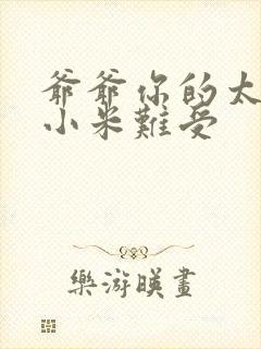 爷爷你的太大了小米难受封面