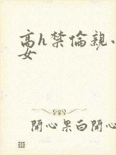 高h禁伦亲小幺女