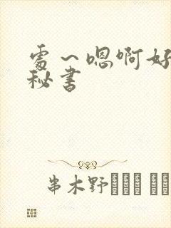 处～嗯啊好猛h秘书