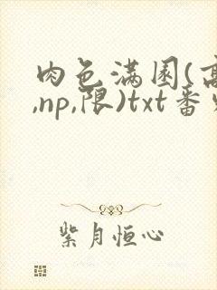 肉色满园(高h,np,限)txt番外篇