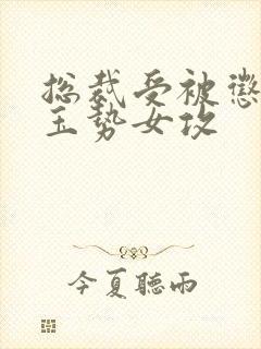 总裁受被惩罚戴玉势女攻