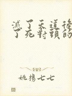 灭了天道后我成了死对头的师妹