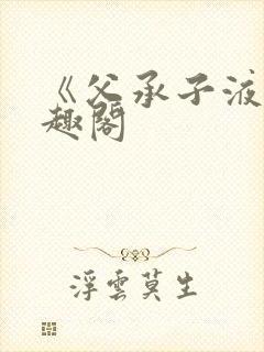 《父承子液》笔趣阁