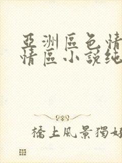 亚洲区色情区激情区小说纯熟调抖