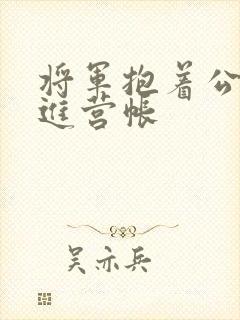 将军抱着公主走进营帐