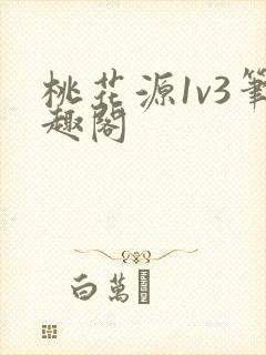 桃花源1v3笔趣阁