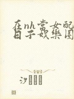 在nh当女配的日子娱乐圈封面