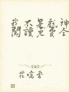 我不是戏神在线阅读免费全文