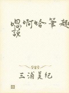 嗯啊哈笔趣阁小说