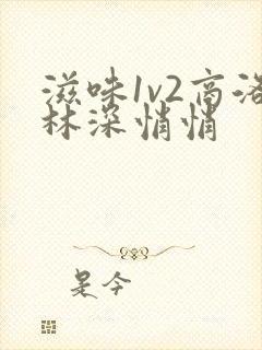 滋味1v2商洛林深悄悄