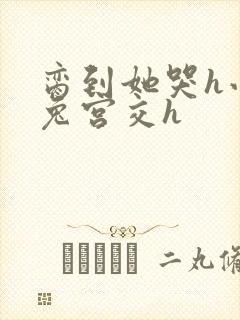 脔到她哭h小白兔宫交h封面