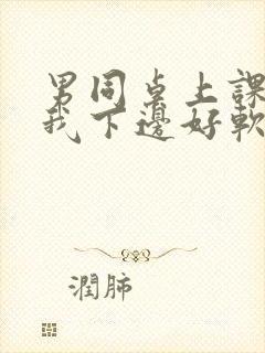 男同桌上课狂揉我下边好软好多水