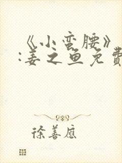 《小蛮腰》作者:姜之鱼免费阅读