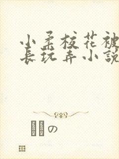 小柔校花被老校长玩弄小说