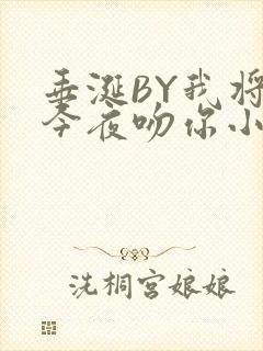 垂涎BY我将在今夜吻你小说免费阅读