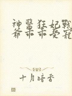 神医狂妃战神王爷乖乖受宠免费阅读