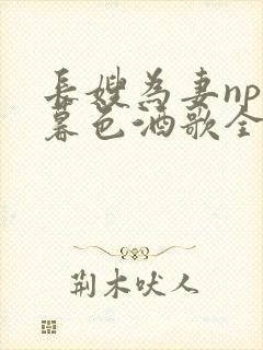 长嫂为妻npn暮色酒歌全文免费阅读笔趣阁